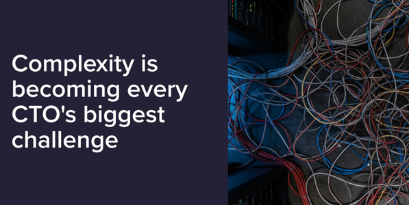 Complexity is becoming every CTO’s biggest challenge