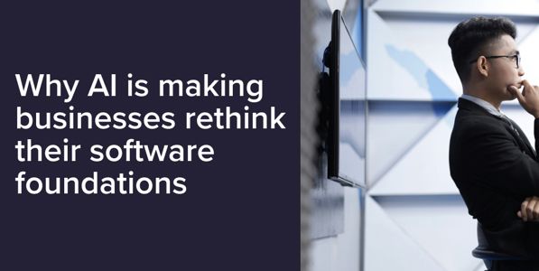 Why AI is making businesses rethink their software foundations